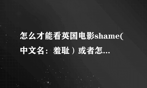 怎么才能看英国电影shame(中文名：羞耻）或者怎么下载啊