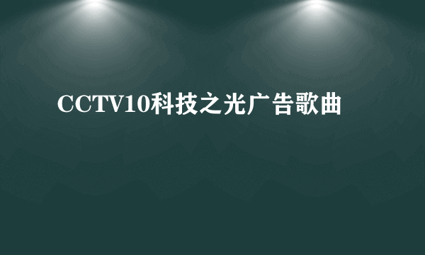 CCTV10科技之光广告歌曲