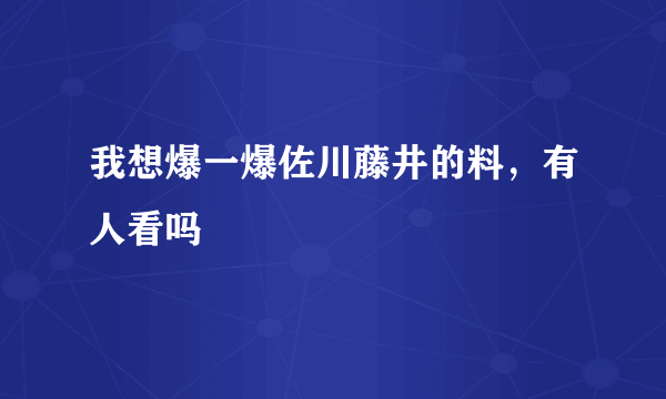 我想爆一爆佐川藤井的料，有人看吗