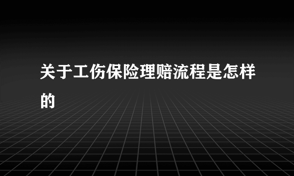 关于工伤保险理赔流程是怎样的