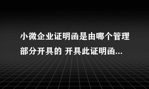 小微企业证明函是由哪个管理部分开具的 开具此证明函 需要携带什么资料