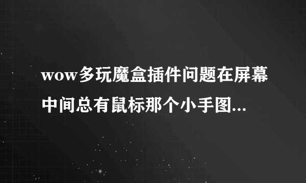 wow多玩魔盒插件问题在屏幕中间总有鼠标那个小手图标弄不下去是什么情况