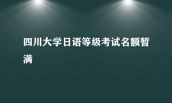 四川大学日语等级考试名额暂满