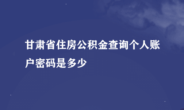 甘肃省住房公积金查询个人账户密码是多少