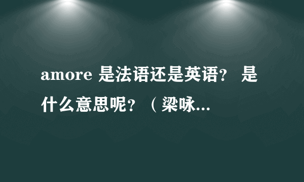 amore 是法语还是英语？ 是什么意思呢？（梁咏琪的歌曲《amore》）