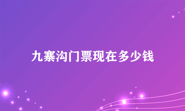 九寨沟门票现在多少钱