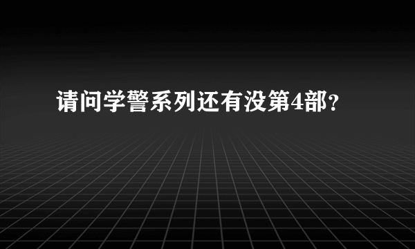 请问学警系列还有没第4部？