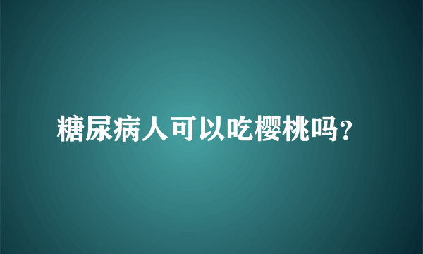 糖尿病人可以吃樱桃吗？