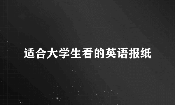 适合大学生看的英语报纸