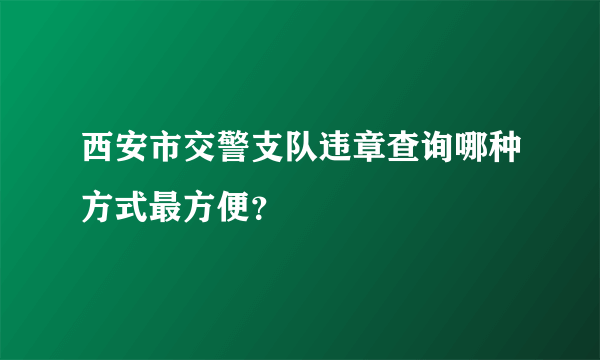 西安市交警支队违章查询哪种方式最方便？