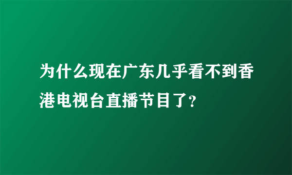 为什么现在广东几乎看不到香港电视台直播节目了？