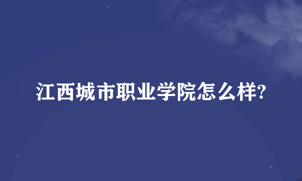 江西城市职业学院怎么样?