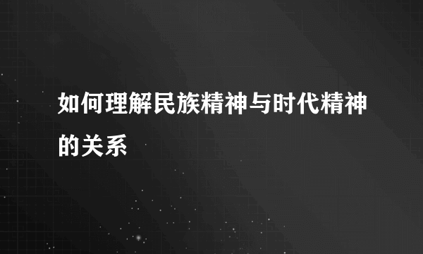 如何理解民族精神与时代精神的关系