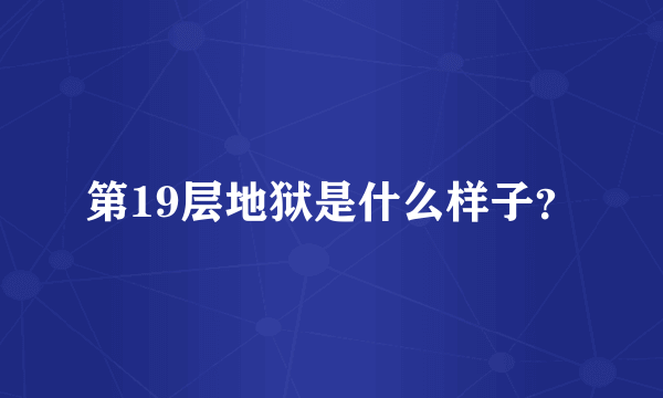 第19层地狱是什么样子？