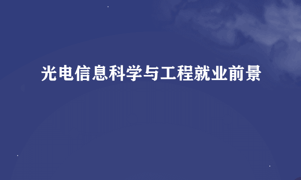 光电信息科学与工程就业前景