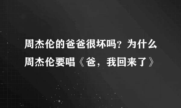 周杰伦的爸爸很坏吗？为什么周杰伦要唱《爸，我回来了》