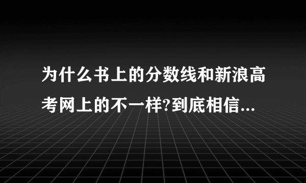 为什么书上的分数线和新浪高考网上的不一样?到底相信谁的??