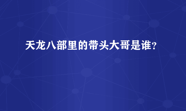 天龙八部里的带头大哥是谁？