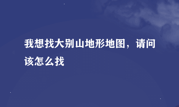 我想找大别山地形地图，请问该怎么找