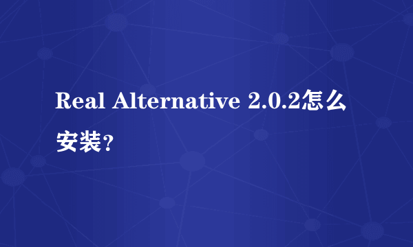 Real Alternative 2.0.2怎么安装？