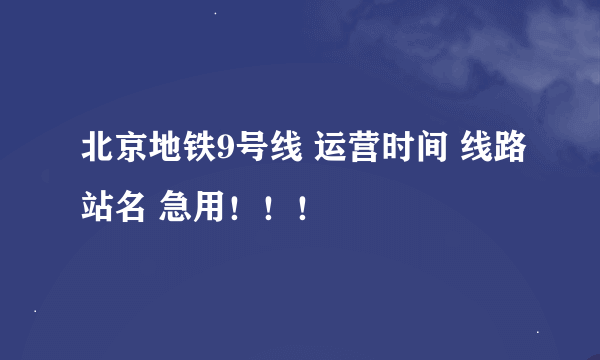 北京地铁9号线 运营时间 线路站名 急用！！！