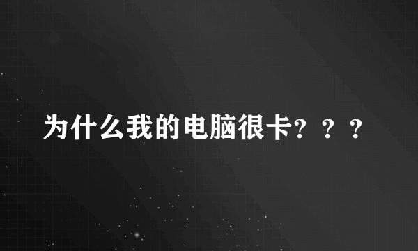 为什么我的电脑很卡？？？