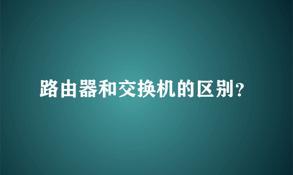 路由器和交换机的区别？