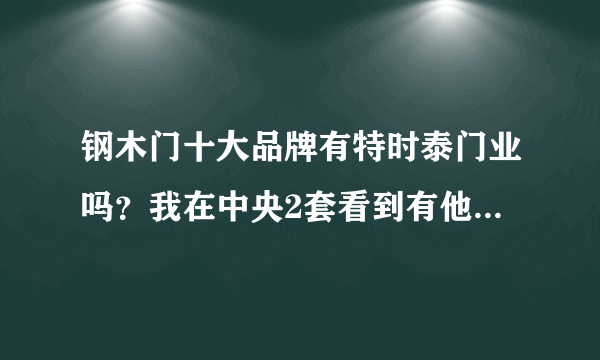 钢木门十大品牌有特时泰门业吗？我在中央2套看到有他们的广告，网络上好像还不错