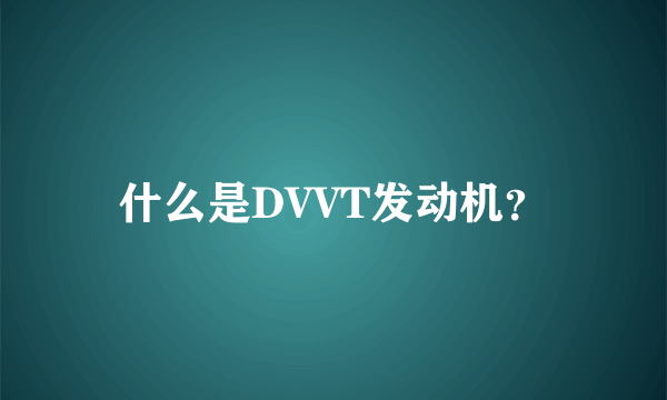 什么是DVVT发动机？