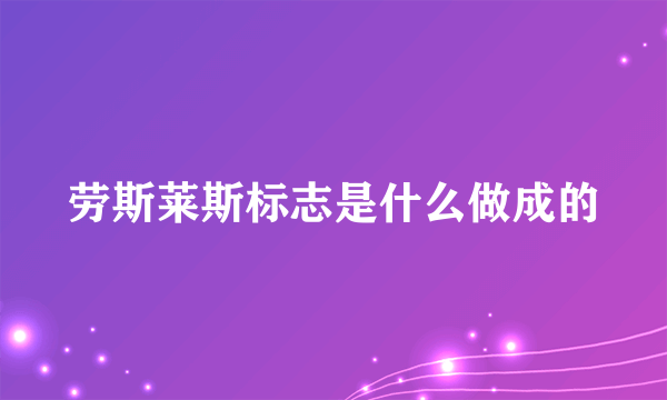 劳斯莱斯标志是什么做成的