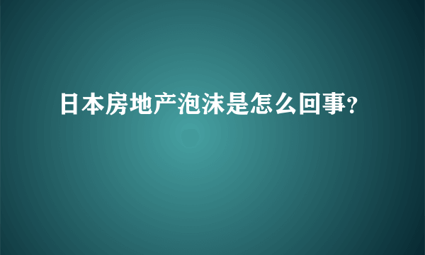 日本房地产泡沫是怎么回事？