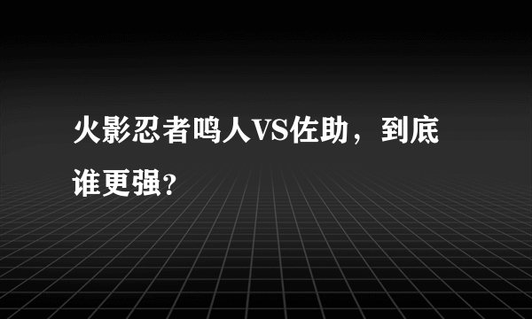 火影忍者鸣人VS佐助，到底谁更强？