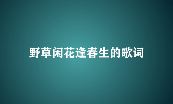 野草闲花逢春生的歌词