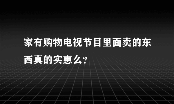 家有购物电视节目里面卖的东西真的实惠么？