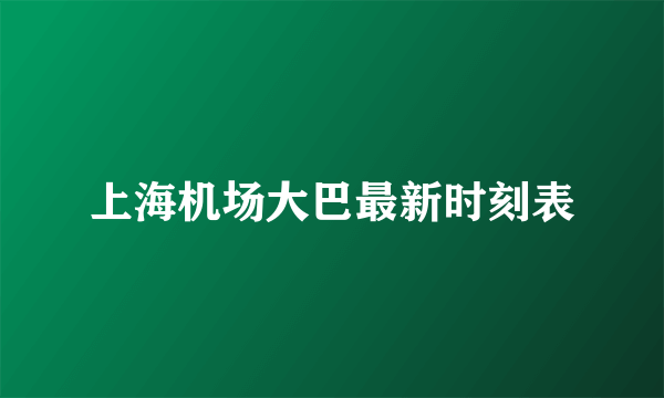 上海机场大巴最新时刻表