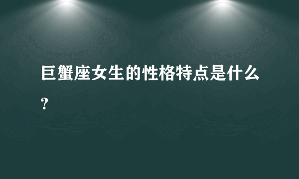 巨蟹座女生的性格特点是什么？