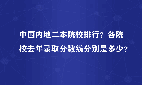 中国内地二本院校排行？各院校去年录取分数线分别是多少？