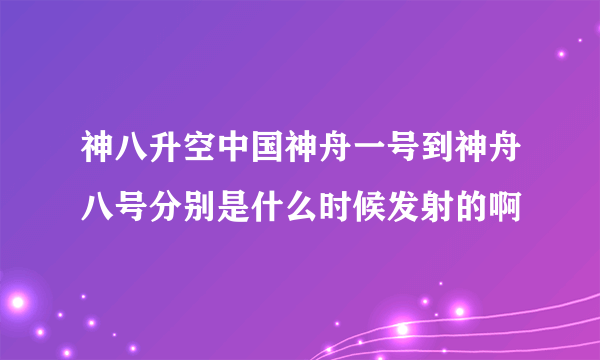 神八升空中国神舟一号到神舟八号分别是什么时候发射的啊