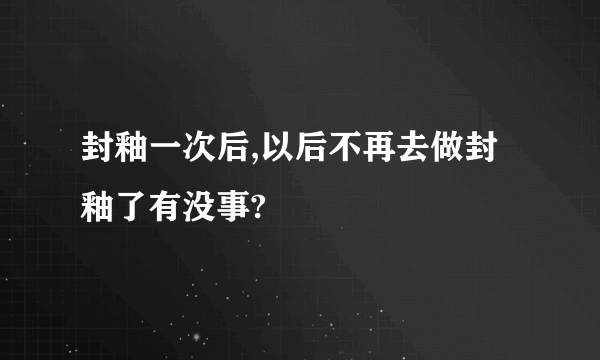 封釉一次后,以后不再去做封釉了有没事?