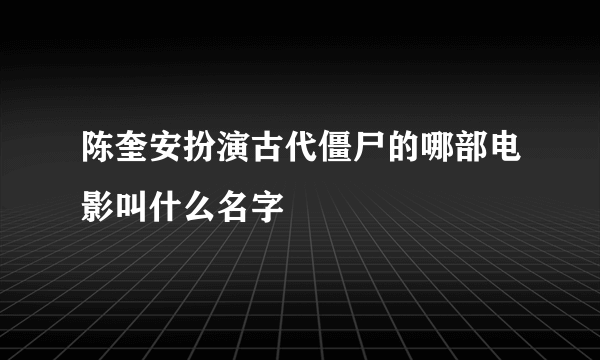 陈奎安扮演古代僵尸的哪部电影叫什么名字