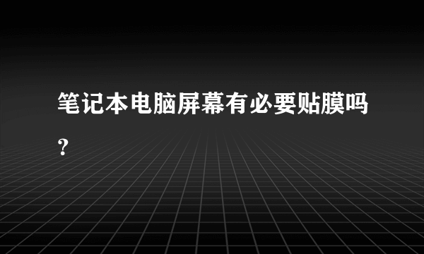 笔记本电脑屏幕有必要贴膜吗？