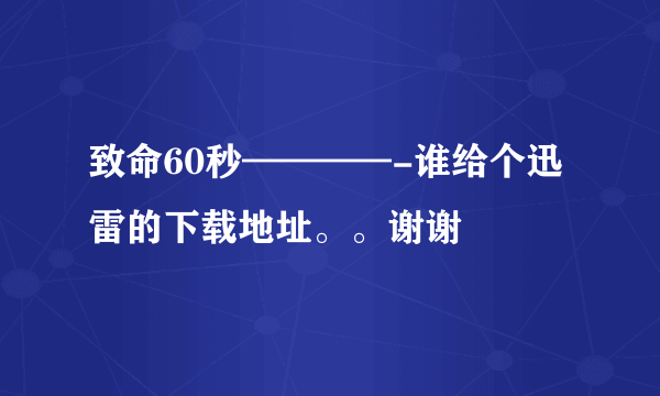 致命60秒————-谁给个迅雷的下载地址。。谢谢