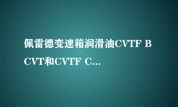 佩雷德变速箱润滑油CVTF BCVT和CVTF CCVT有什么区别？