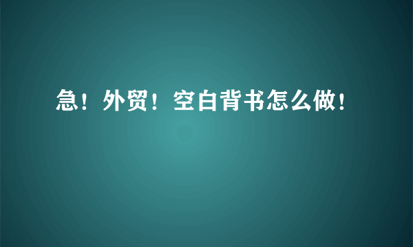 急！外贸！空白背书怎么做！