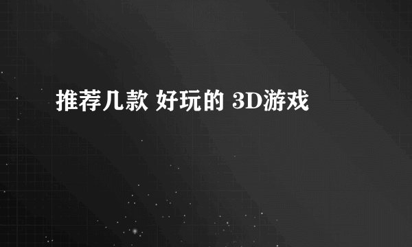 推荐几款 好玩的 3D游戏