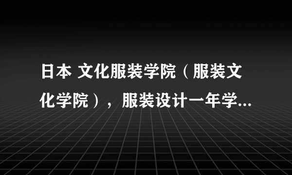 日本 文化服装学院（服装文化学院），服装设计一年学费要多少？