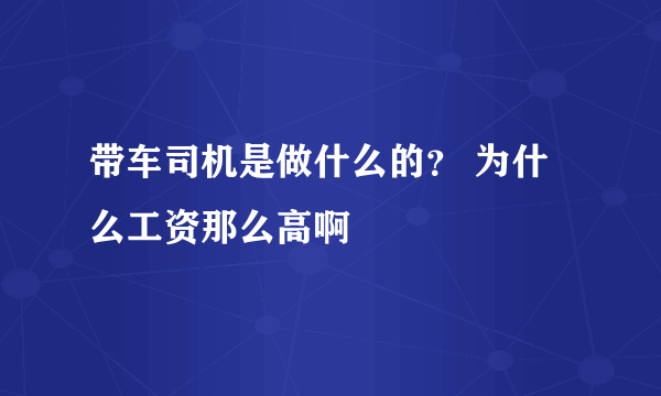 带车司机是做什么的？ 为什么工资那么高啊