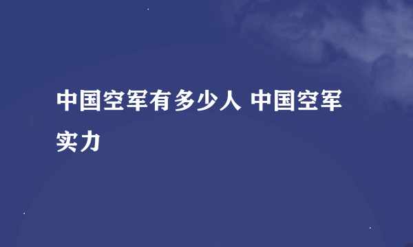 中国空军有多少人 中国空军实力