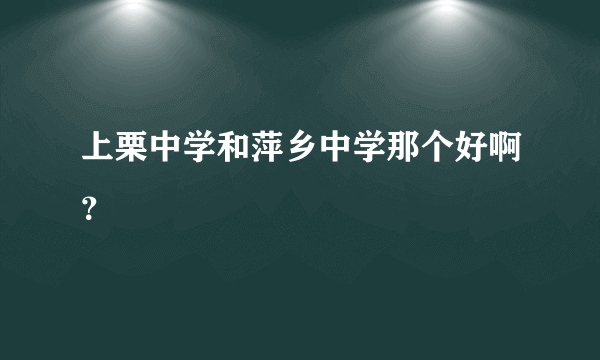 上栗中学和萍乡中学那个好啊？