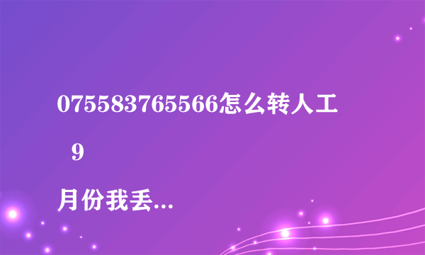 075583765566怎么转人工
  9月份我丢失了手机，当时，我往客服中心打电话的方式把微信账